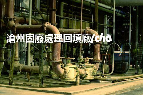 滄州固廢處理回填廠(chǎng)家，靠譜不？快來(lái)瞧瞧！